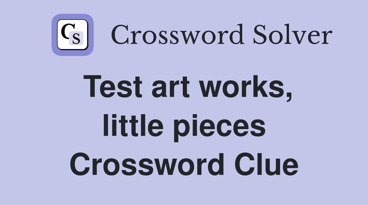 Test art works, little pieces Crossword Clue Answers Crossword Solver